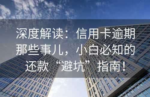 深度解读：信用卡逾期那些事儿，小白必知的还款“避坑”指南！