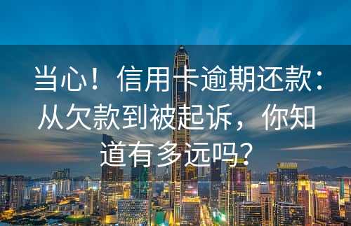 当心！信用卡逾期还款：从欠款到被起诉，你知道有多远吗？