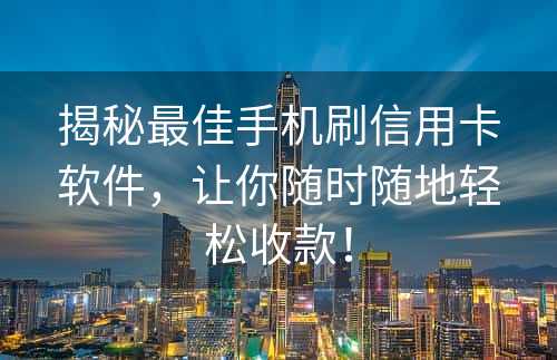 揭秘最佳手机刷信用卡软件，让你随时随地轻松收款！