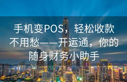 手机变POS，轻松收款不用愁——开运通，你的随身财务小助手