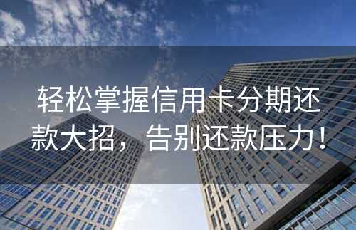 轻松掌握信用卡分期还款大招，告别还款压力！