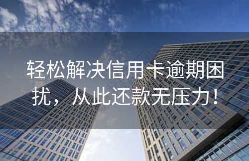 轻松解决信用卡逾期困扰，从此还款无压力！