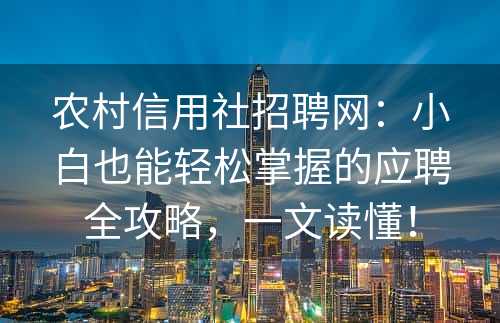 农村信用社招聘网：小白也能轻松掌握的应聘全攻略，一文读懂！