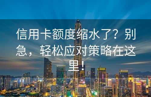 信用卡额度缩水了？别急，轻松应对策略在这里！