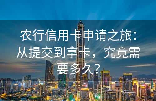 农行信用卡申请之旅：从提交到拿卡，究竟需要多久？