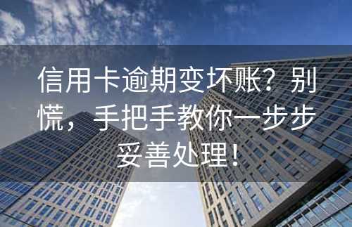 信用卡逾期变坏账？别慌，手把手教你一步步妥善处理！