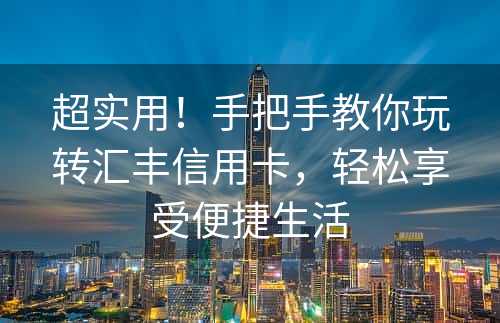 超实用！手把手教你玩转汇丰信用卡，轻松享受便捷生活