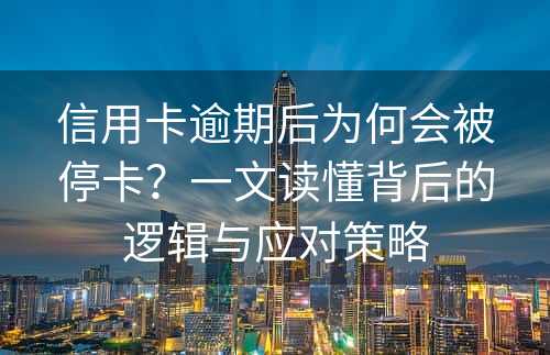 信用卡逾期后为何会被停卡？一文读懂背后的逻辑与应对策略