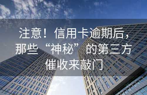 注意！信用卡逾期后，那些“神秘”的第三方催收来敲门