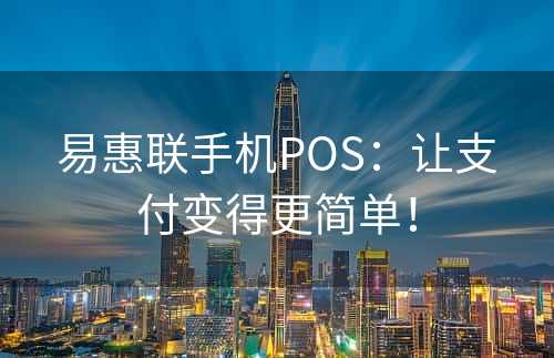 易惠联手机POS：让支付变得更简单！