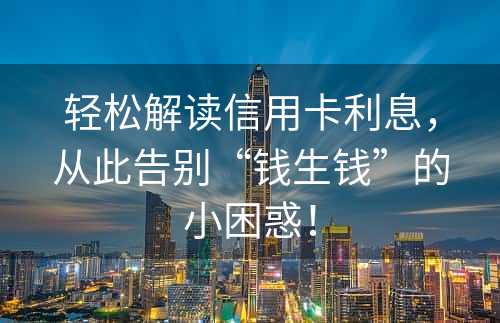 轻松解读信用卡利息，从此告别“钱生钱”的小困惑！