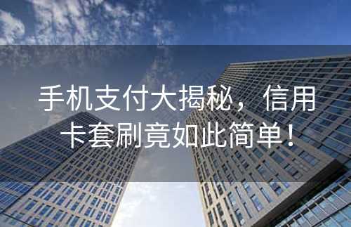 手机支付大揭秘，信用卡套刷竟如此简单！