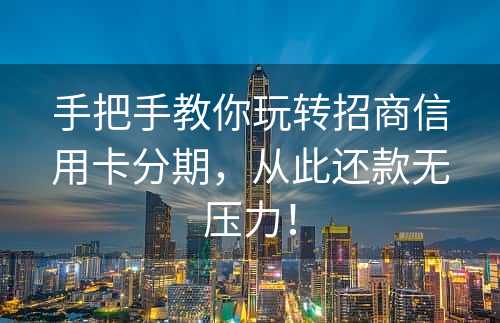 手把手教你玩转招商信用卡分期，从此还款无压力！