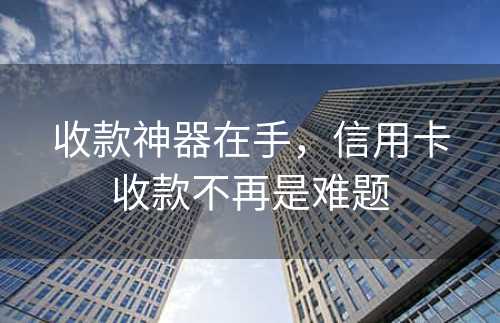 收款神器在手，信用卡收款不再是难题