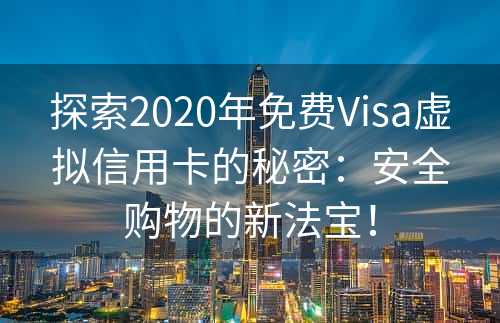 探索2020年免费Visa虚拟信用卡的秘密：安全购物的新法宝！