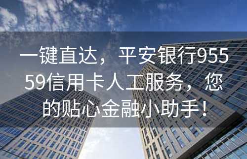 一键直达，平安银行95559信用卡人工服务，您的贴心金融小助手！