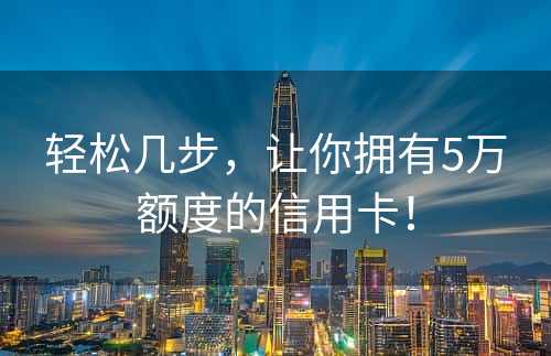 轻松几步，让你拥有5万额度的信用卡！