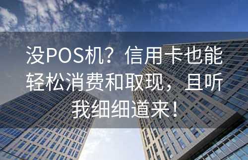 没POS机？信用卡也能轻松消费和取现，且听我细细道来！