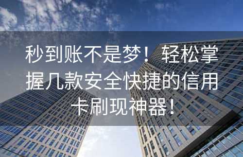 秒到账不是梦！轻松掌握几款安全快捷的信用卡刷现神器！