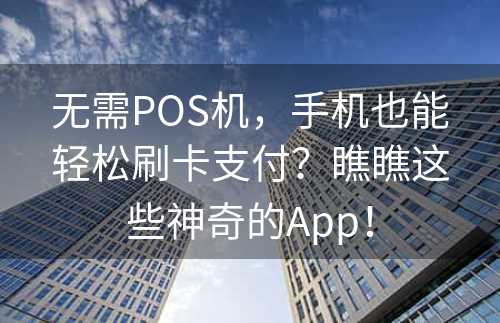 无需POS机，手机也能轻松刷卡支付？瞧瞧这些神奇的App！