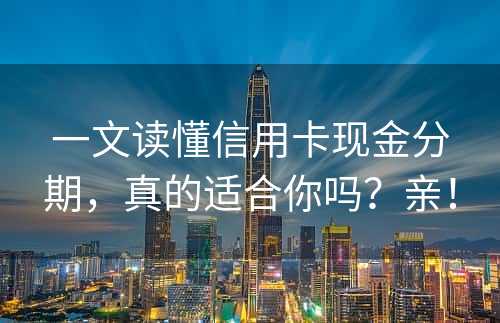 一文读懂信用卡现金分期，真的适合你吗？亲！