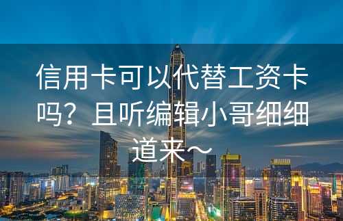 信用卡可以代替工资卡吗？且听编辑小哥细细道来～