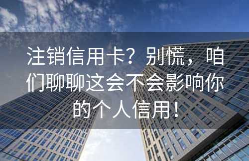 注销信用卡？别慌，咱们聊聊这会不会影响你的个人信用！