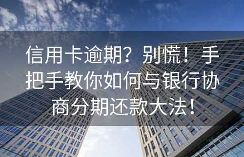 信用卡逾期？别慌！手把手教你如何与银行协商分期还款大法！