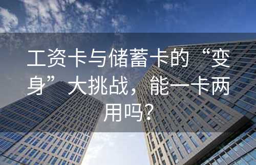 工资卡与储蓄卡的“变身”大挑战，能一卡两用吗？