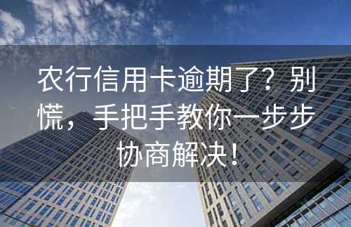 农行信用卡逾期了？别慌，手把手教你一步步协商解决！