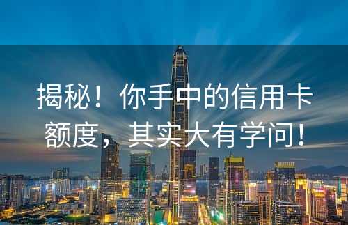 揭秘！你手中的信用卡额度，其实大有学问！