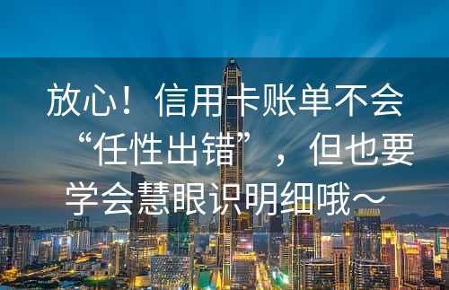 放心！信用卡账单不会“任性出错”，但也要学会慧眼识明细哦～