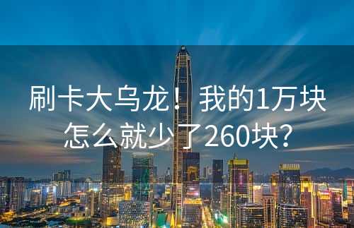 刷卡大乌龙！我的1万块怎么就少了260块？