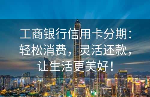 工商银行信用卡分期：轻松消费，灵活还款，让生活更美好！