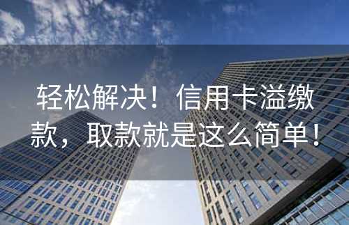 轻松解决！信用卡溢缴款，取款就是这么简单！