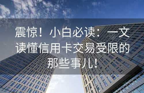 震惊！小白必读：一文读懂信用卡交易受限的那些事儿！