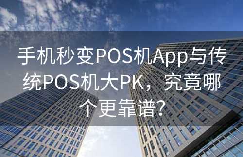 手机秒变POS机App与传统POS机大PK，究竟哪个更靠谱？