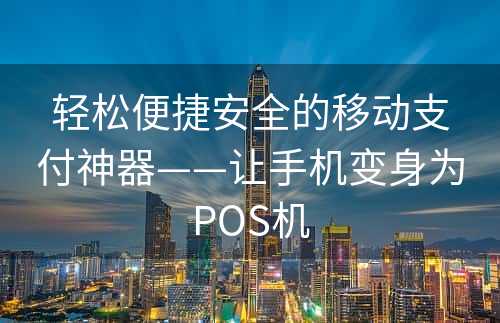 轻松便捷安全的移动支付神器——让手机变身为POS机