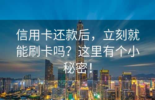 信用卡还款后，立刻就能刷卡吗？这里有个小秘密！