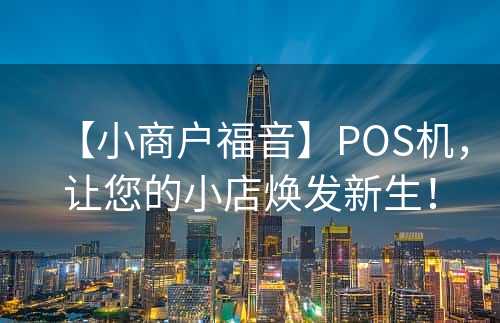 【小商户福音】POS机，让您的小店焕发新生！