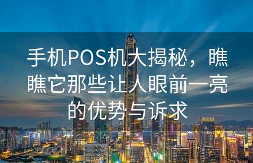 手机POS机大揭秘，瞧瞧它那些让人眼前一亮的优势与诉求