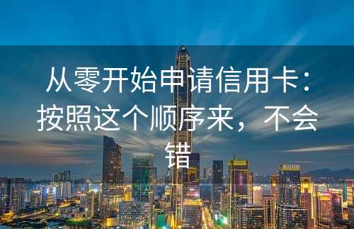 从零开始申请信用卡：按照这个顺序来，不会错