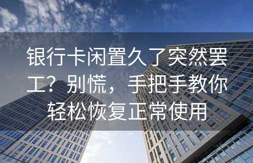 银行卡闲置久了突然罢工？别慌，手把手教你轻松恢复正常使用