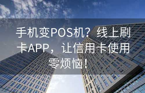 手机变POS机？线上刷卡APP，让信用卡使用零烦恼！ 