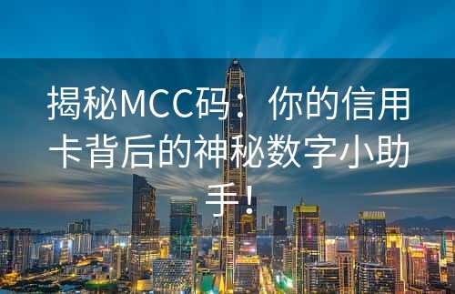 揭秘MCC码：你的信用卡背后的神秘数字小助手！