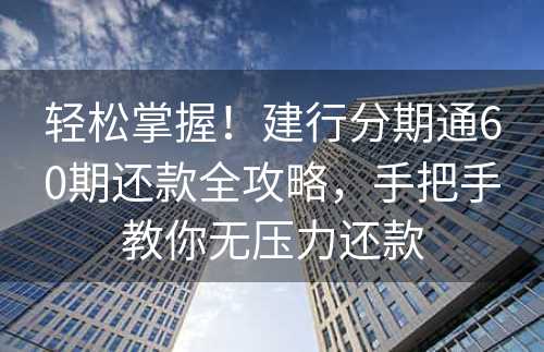 轻松掌握！建行分期通60期还款全攻略，手把手教你无压力还款