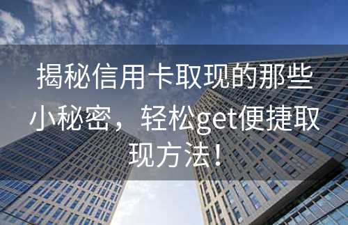 揭秘信用卡取现的那些小秘密，轻松get便捷取现方法！