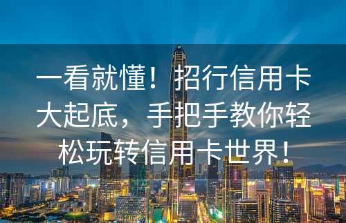 一看就懂！招行信用卡大起底，手把手教你轻松玩转信用卡世界！