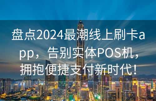 盘点2024最潮线上刷卡app，告别实体POS机，拥抱便捷支付新时代！