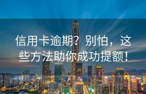 信用卡逾期？别怕，这些方法助你成功提额！